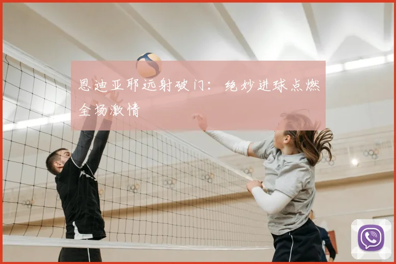 恩迪亚耶远射破门:绝妙进球点燃全场激情