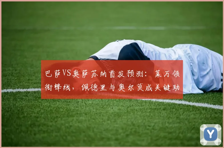 巴萨VS奥萨苏纳首发预测:莱万领衔锋线,佩德里与奥尔莫成关键助力