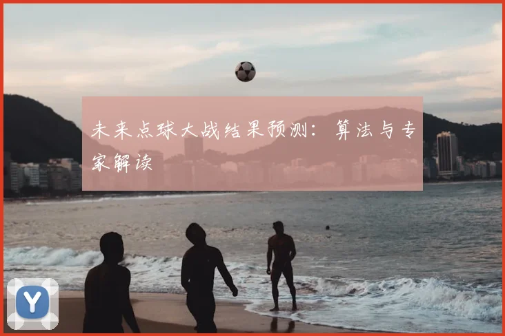 未来点球大战结果预测:算法与专家解读