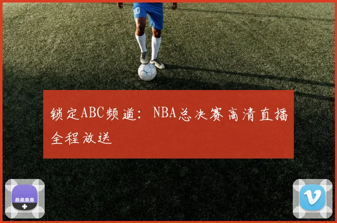 锁定ABC频道：NBA总决赛高清直播全程放送