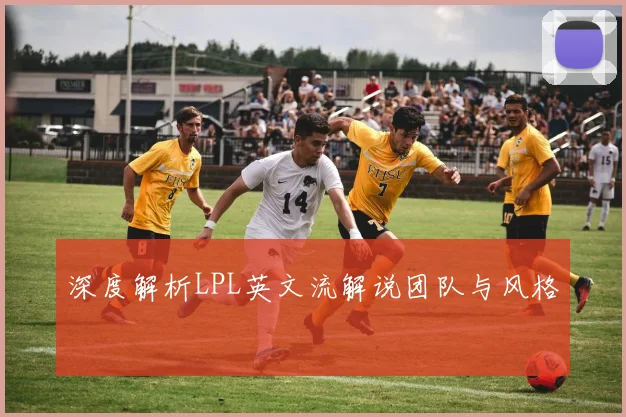 深度解析LPL英文流解说团队与风格