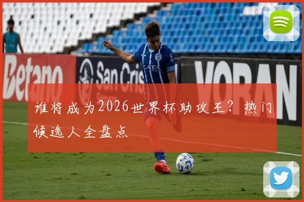 谁将成为2026世界杯助攻王？热门候选人全盘点