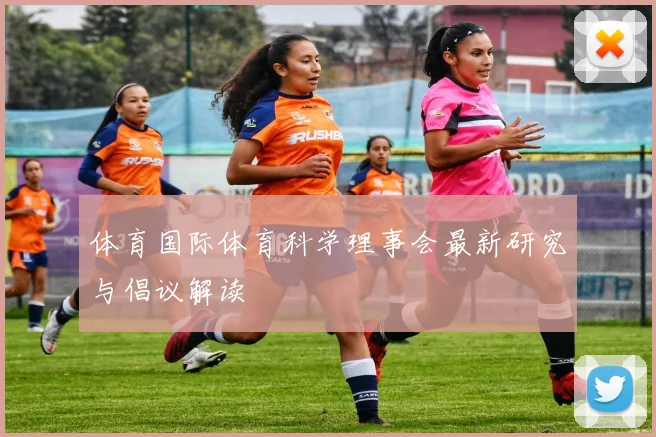 体育国际体育科学理事会最新研究与倡议解读