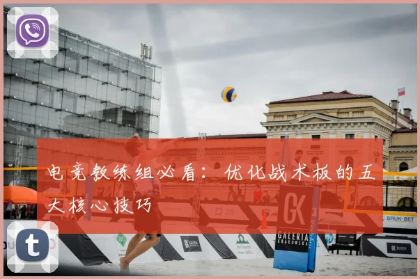 电竞教练组必看：优化战术板的五大核心技巧