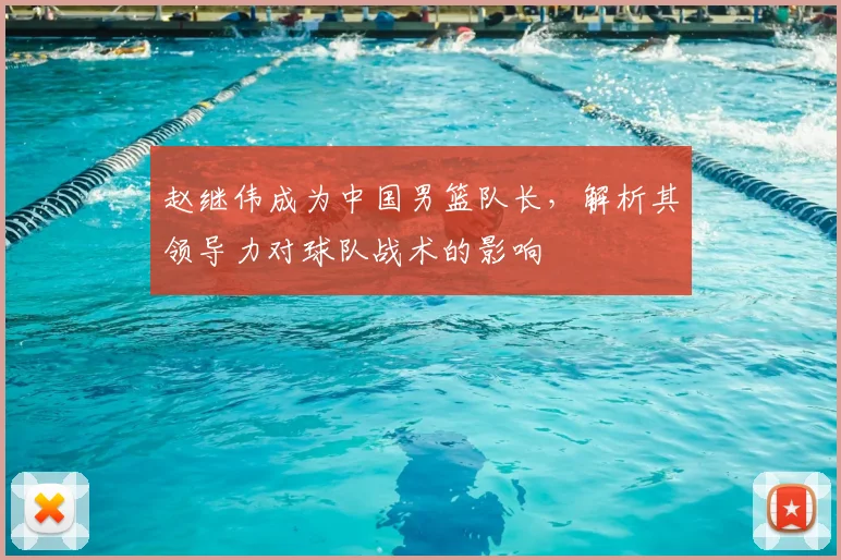 赵继伟成为中国男篮队长，解析其领导力对球队战术的影响
