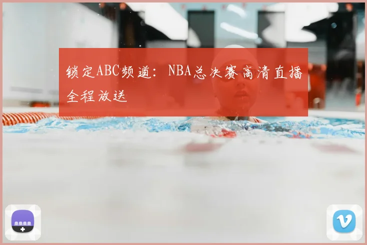 锁定ABC频道:NBA总决赛高清直播全程放送