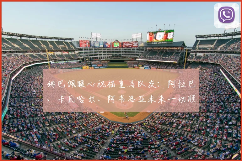 姆巴佩暖心祝福皇马队友：阿拉巴、卡瓦哈尔、阿韦洛亚未来一切顺利