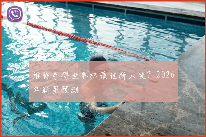 谁将夺得世界杯最佳新人奖?2026年新星预测