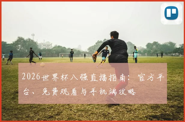 2026世界杯八强直播指南:官方平台、免费观看与手机端攻略