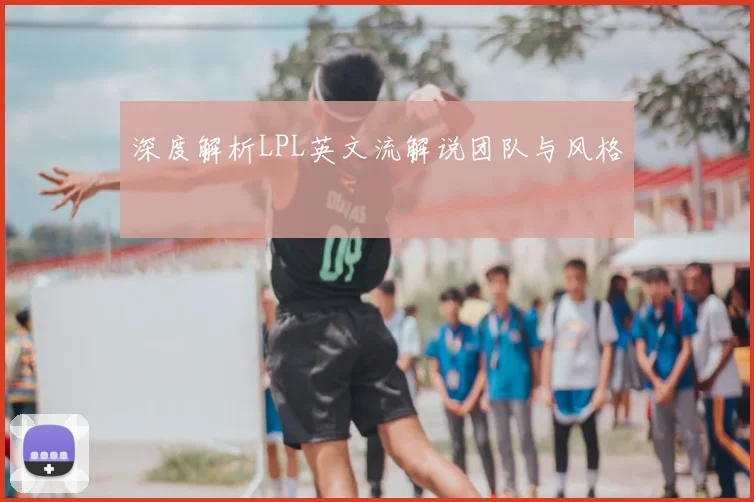 深度解析LPL英文流解说团队与风格