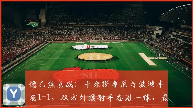 德乙焦点战:卡尔斯鲁厄与波鸿半场1-1,双方外援射手各进一球,最新积分榜有何影响?
